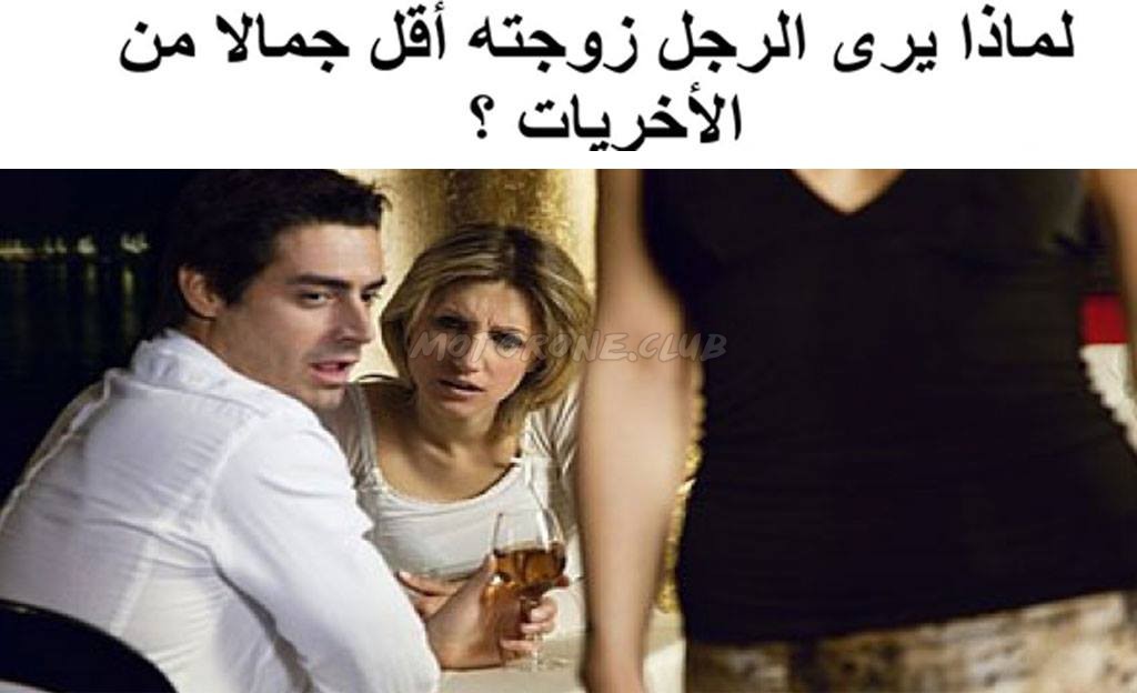 ﻟﻤﺎﺫﺍ ﻳﺮﻯ ﺍﻟﺮﺟﻞ ﺯﻭﺟﺘﻪ ﺃﻗﻞ ﺟﻤﺎﻻ ﻣﻦ ﺍﻷﺧﺮﻳﺎﺕ ؟